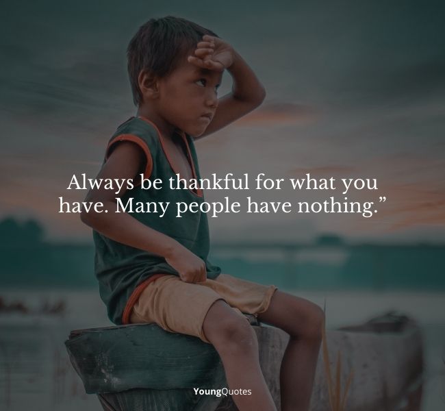 Thankful and Appreciation Quotes - Always be thankful for what you have. Many people have nothing. 