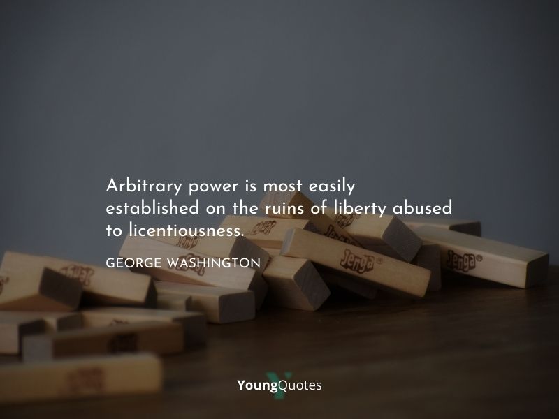 Arbitrary power is most easily established on the ruins of liberty abused to licentiousness. — George Washington