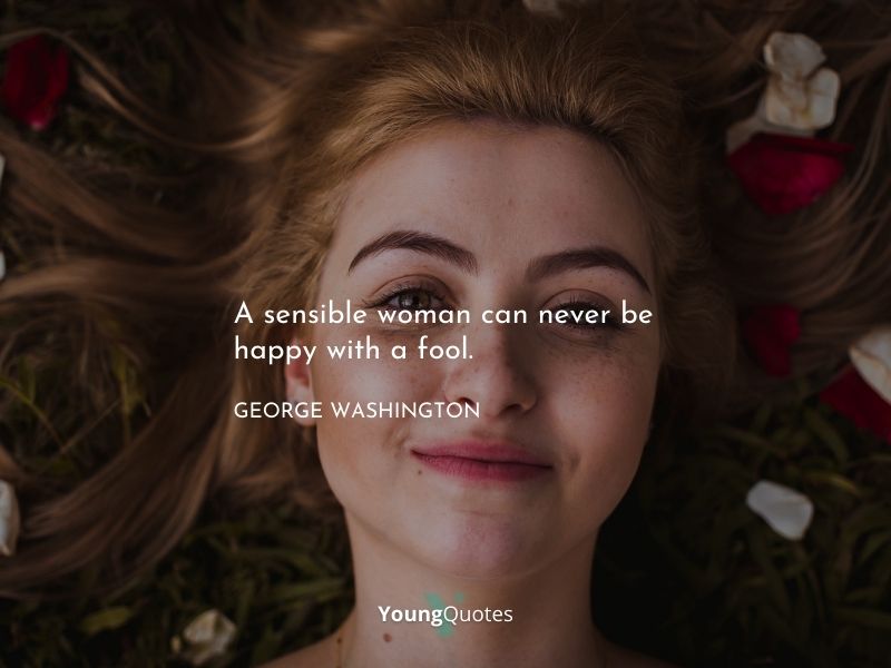 George Washington Quotes- A sensible woman can never be happy with a fool.