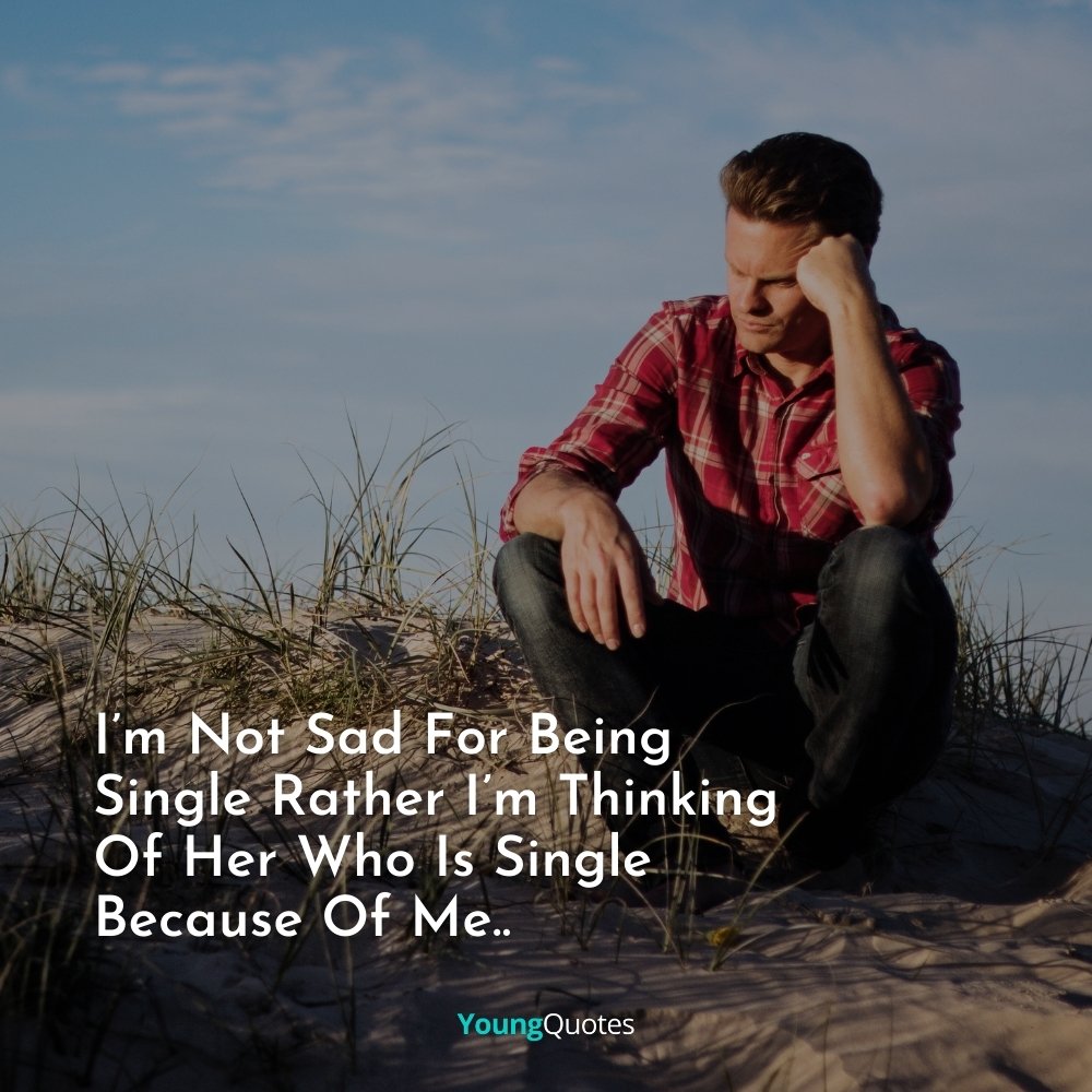 I’m Not Sad For Being Single Rather I’m Thinking Of Her Who Is Single Because Of Me..