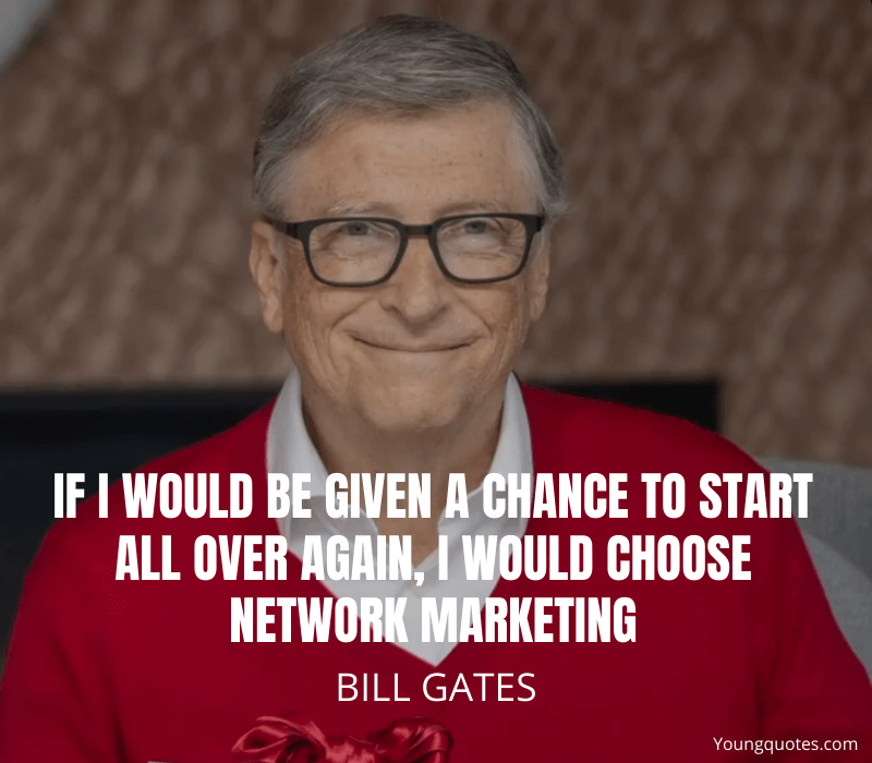 If I would be given a chance to start all over again, I would choose NETWORK MARKETING – Bill Gates