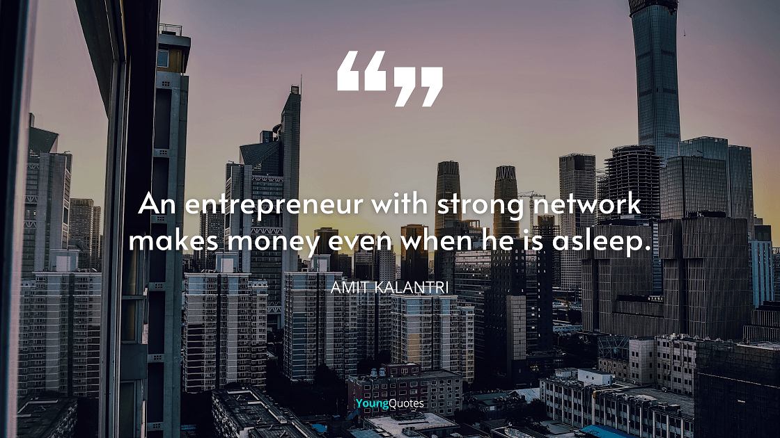 An entrepreneur with strong network makes money even when he is asleep. – Amit Kalantr