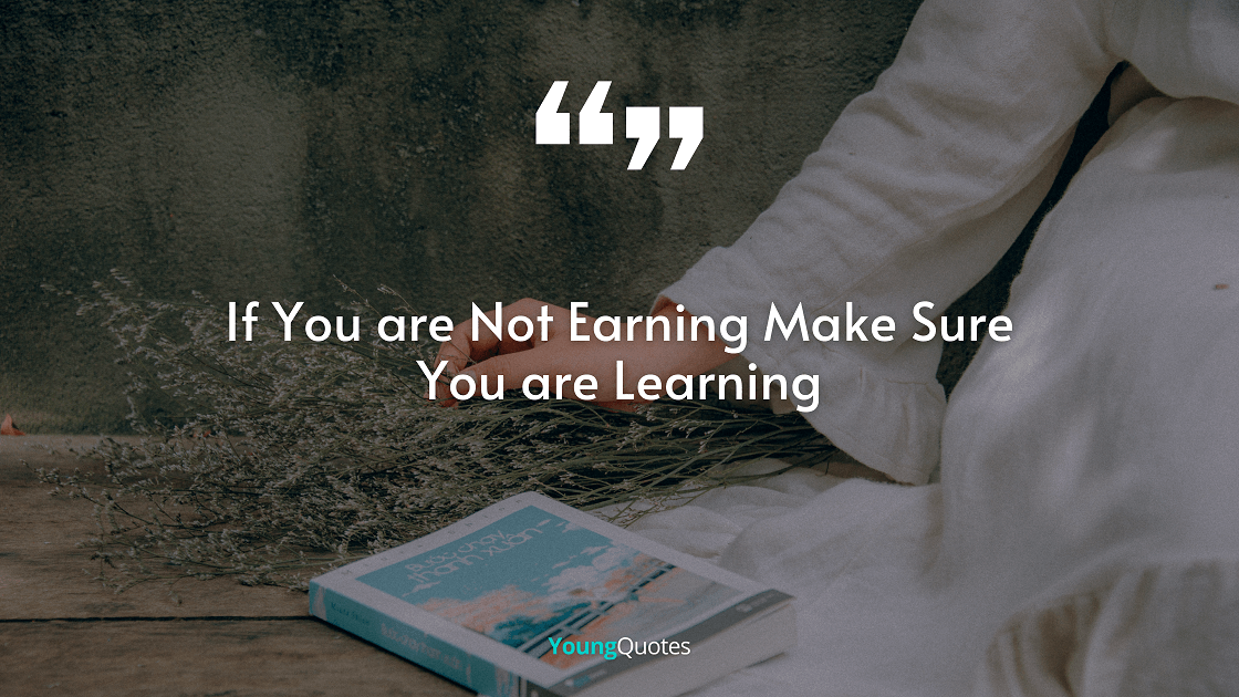 If You are Not Earning Make Sure You are Learning.