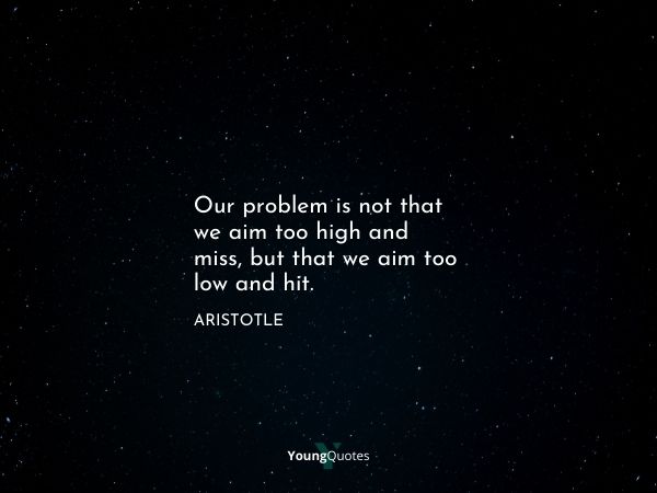 Our problem is not that we aim too high and miss, but that we aim too low and hit.