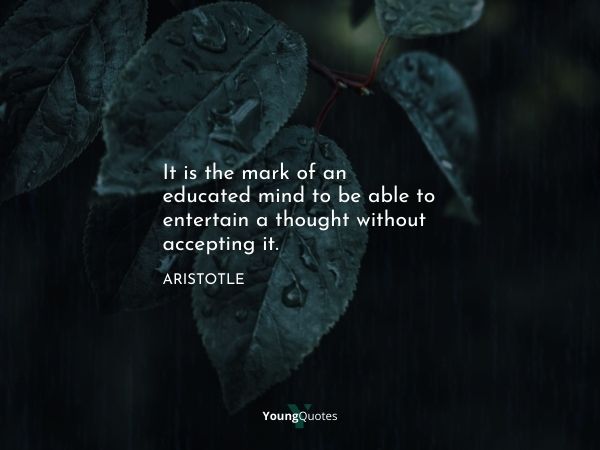 "It is the mark of an educated mind to be able to entertain a thought without accepting it."