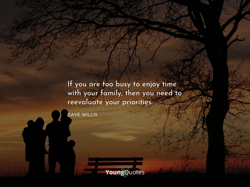 If you are too busy to enjoy time with your family, then you need to reevaluate your priorities. – Dave Willis