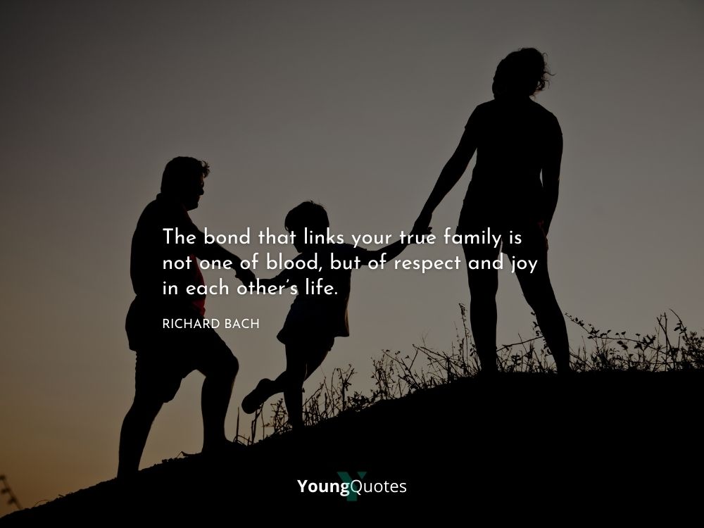 The bond that links your true family is not one of blood, but of respect and joy in each other’s life. – Richard Bach