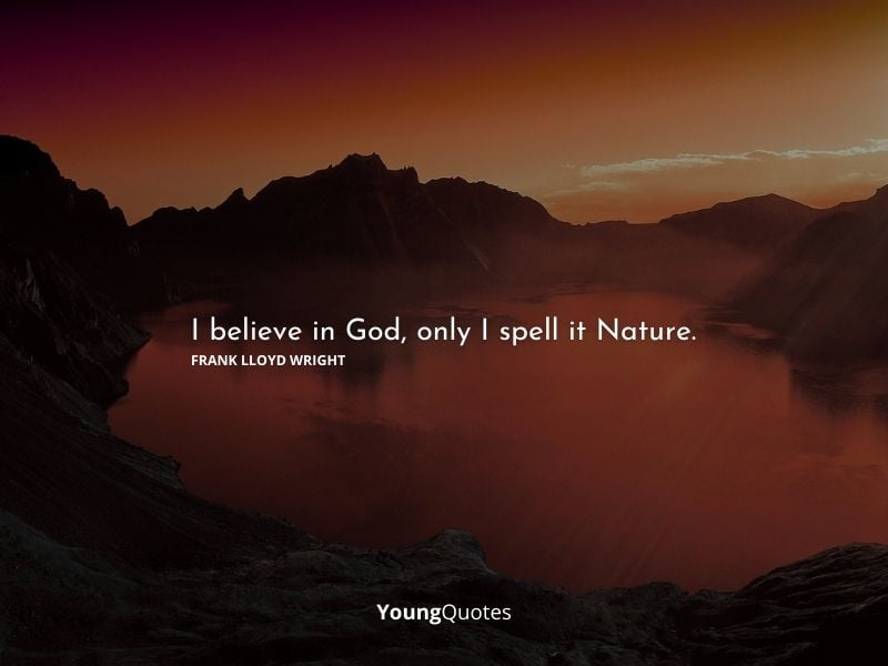 I believe in God, only I spell it Nature.” – Frank Lloyd Wright