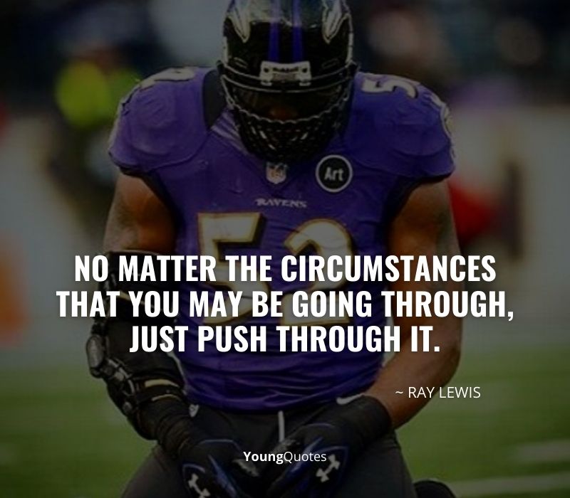 No matter the circumstances that you may be going through, just push through it. – Ray Lewis