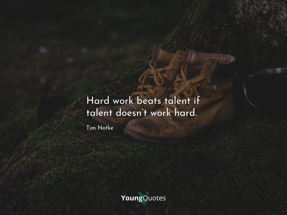 Hard work beats talent if talent doesn’t work hard. – Tim Notke