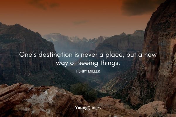One’s destination is never a place, but a new way of seeing things. – Henry Miller