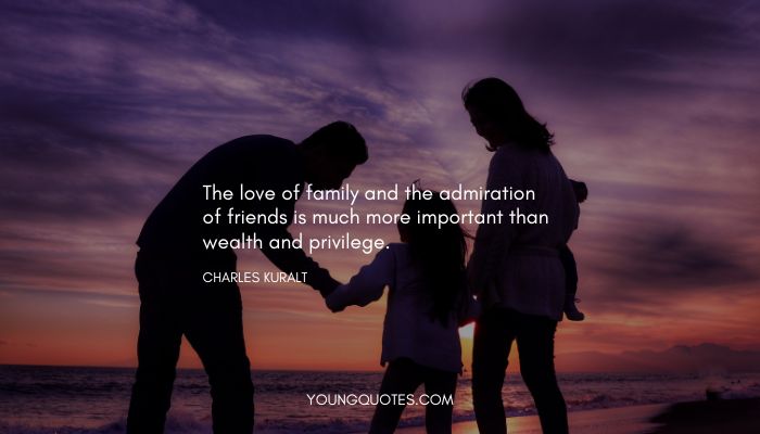 Family time quotes - The love of family and the admiration of friends is much more important than wealth and privilege. - Charles Kuralt