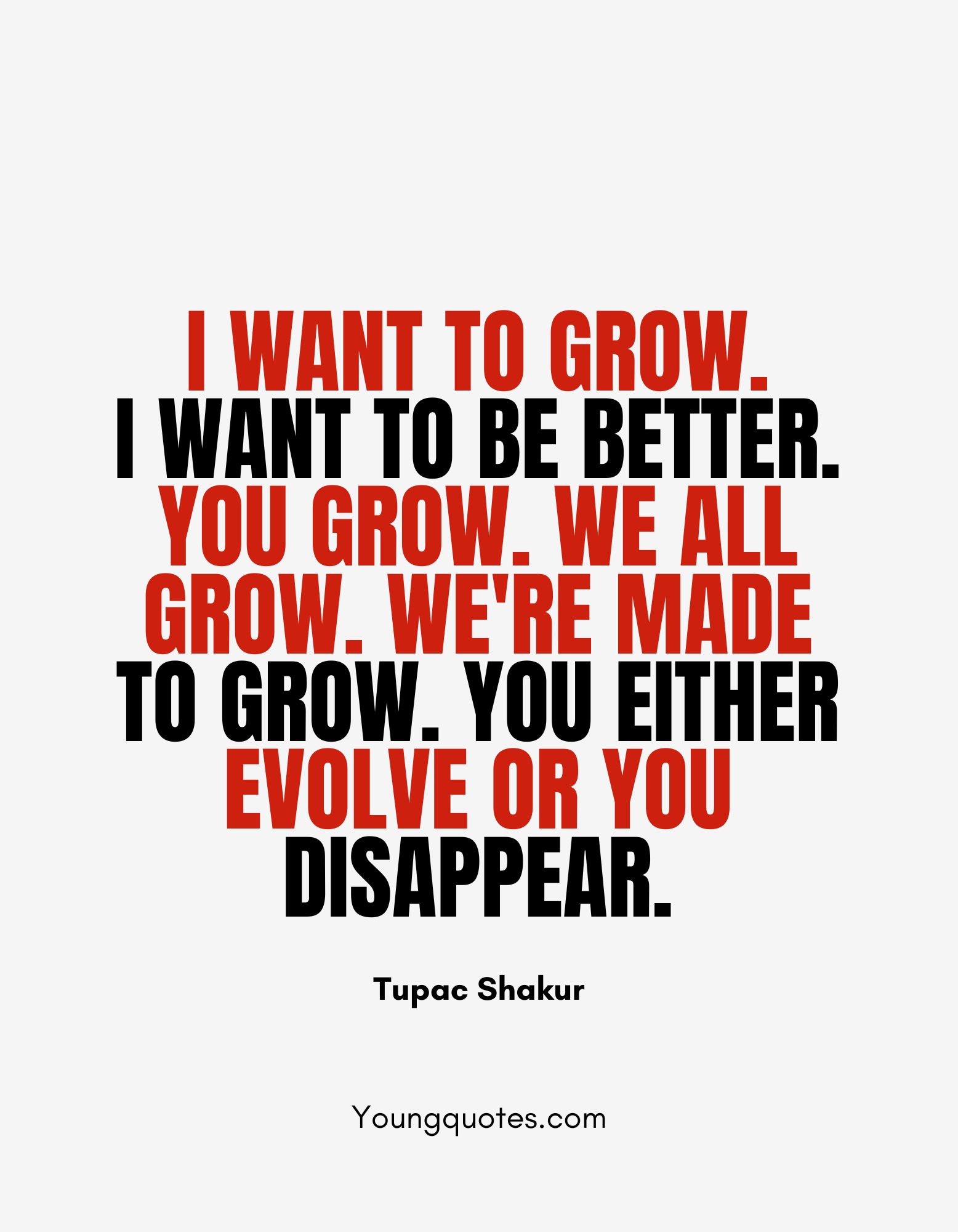 I want to grow. I want to be better. You Grow. We all grow. We're made to grow. You either evolve or you disappear.