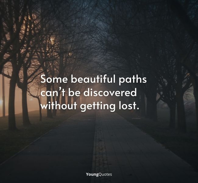 Some beautiful paths can’t be discovered without getting lost.” – Erol Ozan