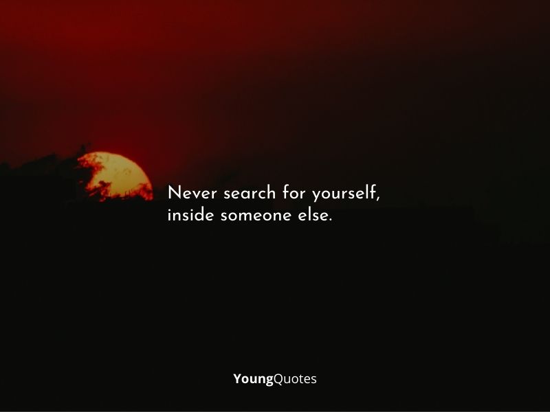 Never search for yourself, inside someone else. - Best short quotes of all time