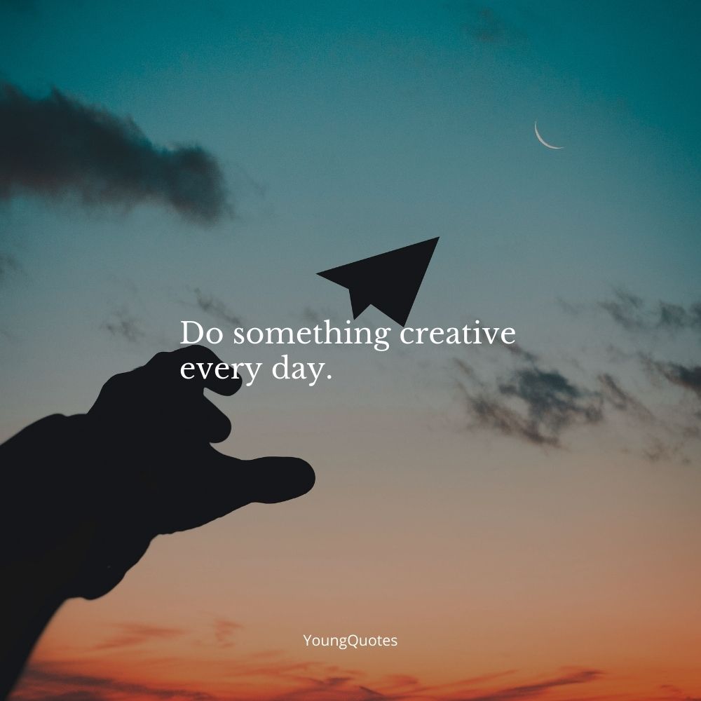 Do something creative every day. - Quotes on Creativity,