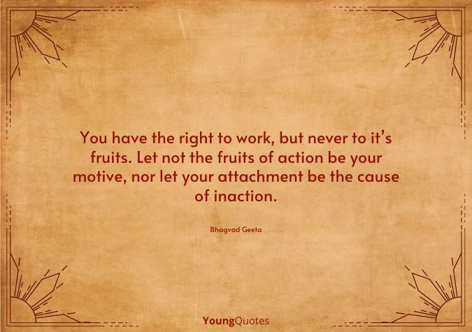 Bhagavad Gita Quotes - You have the right to work, but never to it’s fruits. Let not the fruits of action be your motive, nor let your attachment be the cause of inaction.