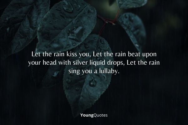 rainy quotes and rainy sayings- Let the rain kiss you, Let the rain beat upon your head with silver liquid drops, Let the rain sing you a lullaby.