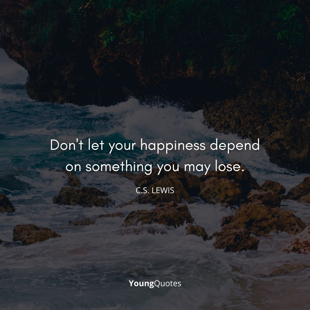 Don’t let your happiness depend on something you may lose. – C.S. Lewis