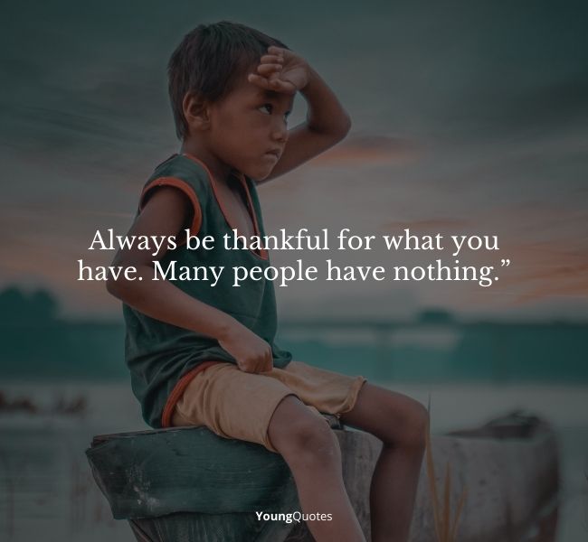 Thankful and Appreciation Quotes - Always be thankful for what you have. Many people have nothing.