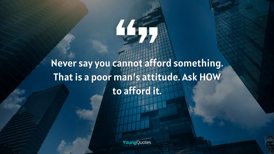Network marketing quotes - Never say you cannot afford something. That is a poor man’s attitude. Ask HOW to afford it.