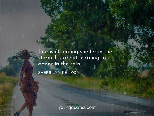 Never give up quotes - Life isn’t finding shelter in the storm. It’s about learning to dance in the rain. ―Sherrilyn Kenyon