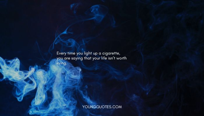 Quotes on Quit Smoking - “Every time you light up a cigarette, you are saying that your life isn’t worth living.”